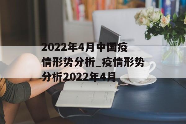 2022年4月中国疫情形势分析_疫情形势分析2022年4月